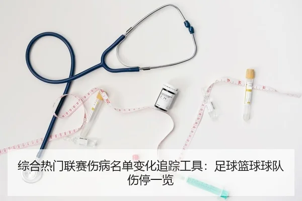 综合热门联赛伤病名单变化追踪工具：足球篮球球队伤停一览