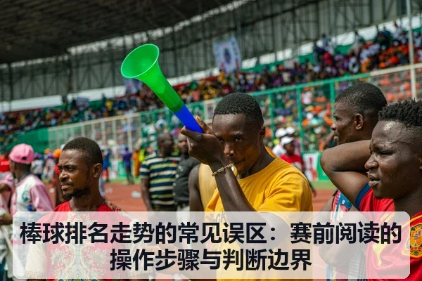 棒球排名走势的常见误区：赛前阅读的操作步骤与判断边界